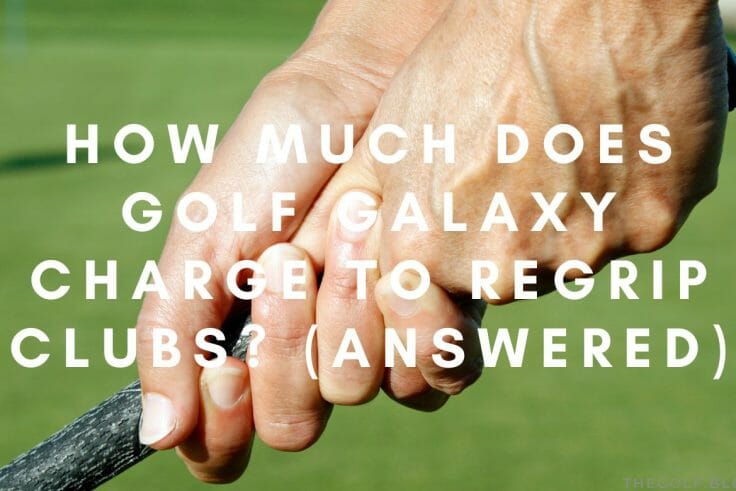 How Much Does Golf Galaxy Charge to Regrip Clubs? (Answered)